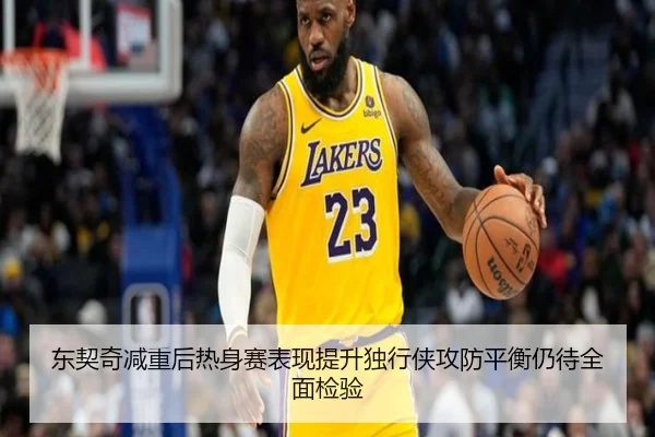 东契奇减重后热身赛表现提升独行侠攻防平衡仍待全面检验