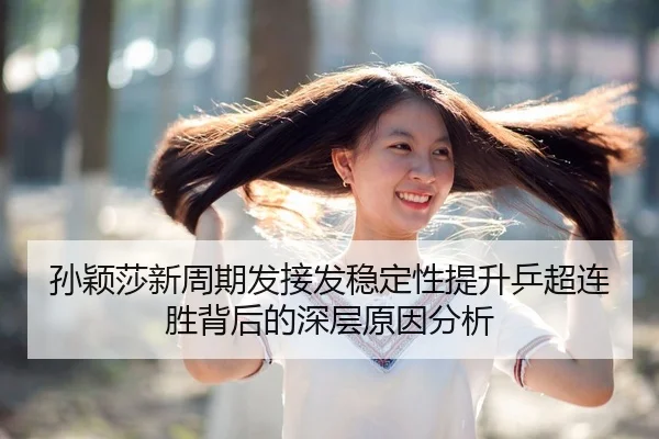 孙颖莎新周期发接发稳定性提升乒超连胜背后的深层原因分析