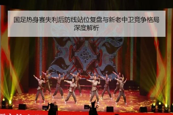 国足热身赛失利后防线站位复盘与新老中卫竞争格局深度解析