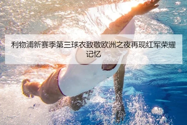 利物浦新赛季第三球衣致敬欧洲之夜再现红军荣耀记忆